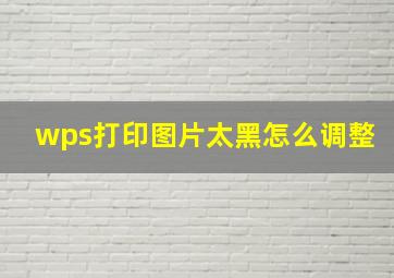 wps打印图片太黑怎么调整