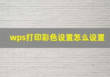 wps打印彩色设置怎么设置