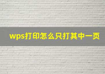 wps打印怎么只打其中一页