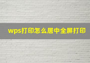 wps打印怎么居中全屏打印