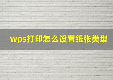 wps打印怎么设置纸张类型