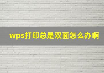 wps打印总是双面怎么办啊