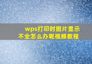 wps打印时图片显示不全怎么办呢视频教程