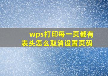 wps打印每一页都有表头怎么取消设置页码