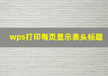 wps打印每页显示表头标题