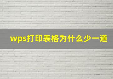 wps打印表格为什么少一道