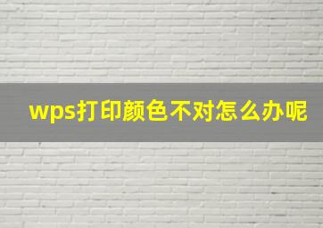 wps打印颜色不对怎么办呢