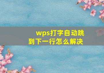 wps打字自动跳到下一行怎么解决