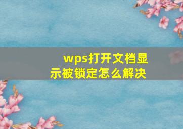 wps打开文档显示被锁定怎么解决