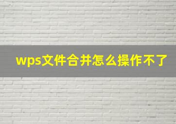 wps文件合并怎么操作不了