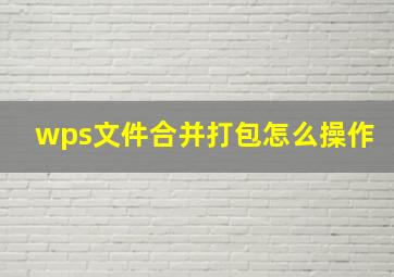 wps文件合并打包怎么操作