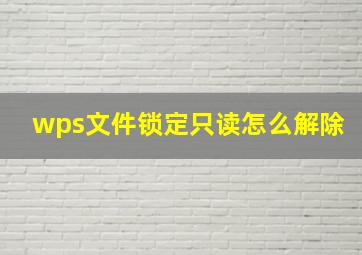 wps文件锁定只读怎么解除