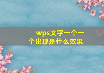 wps文字一个一个出现是什么效果