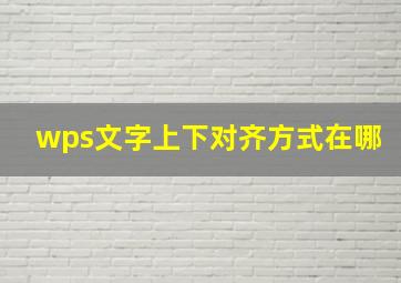 wps文字上下对齐方式在哪