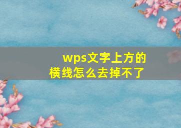 wps文字上方的横线怎么去掉不了