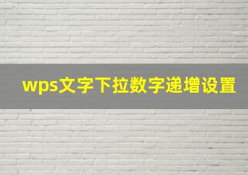 wps文字下拉数字递增设置