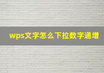 wps文字怎么下拉数字递增