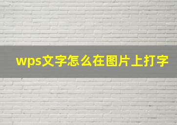 wps文字怎么在图片上打字