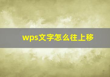 wps文字怎么往上移