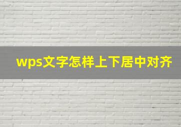 wps文字怎样上下居中对齐