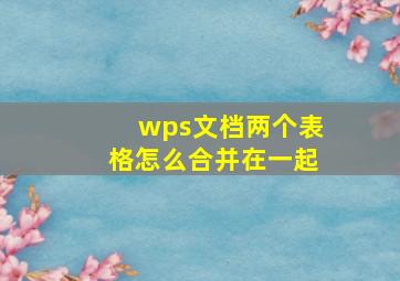 wps文档两个表格怎么合并在一起