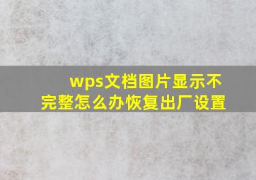 wps文档图片显示不完整怎么办恢复出厂设置