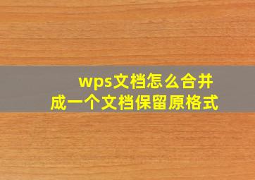 wps文档怎么合并成一个文档保留原格式