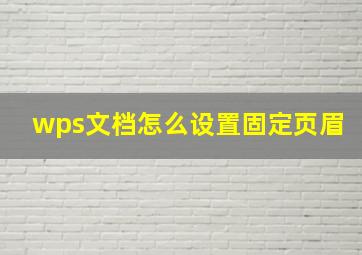 wps文档怎么设置固定页眉