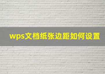 wps文档纸张边距如何设置