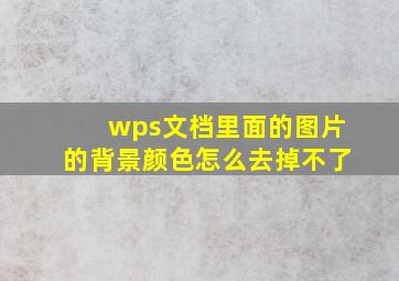 wps文档里面的图片的背景颜色怎么去掉不了