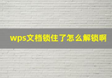 wps文档锁住了怎么解锁啊