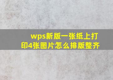 wps新版一张纸上打印4张图片怎么排版整齐