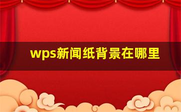 wps新闻纸背景在哪里