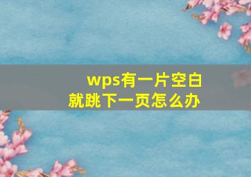 wps有一片空白就跳下一页怎么办