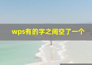 wps有的字之间空了一个