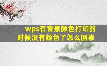 wps有背景颜色打印的时候没有颜色了怎么回事