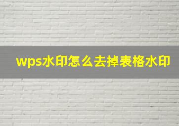 wps水印怎么去掉表格水印