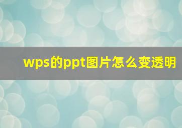 wps的ppt图片怎么变透明