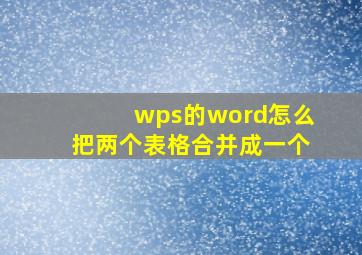 wps的word怎么把两个表格合并成一个