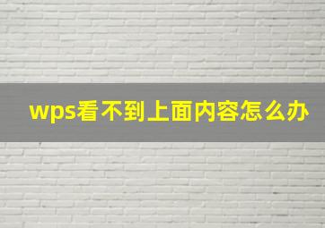 wps看不到上面内容怎么办