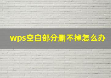 wps空白部分删不掉怎么办