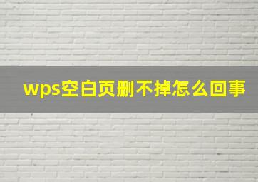 wps空白页删不掉怎么回事