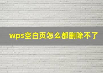 wps空白页怎么都删除不了