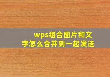 wps组合图片和文字怎么合并到一起发送