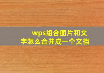 wps组合图片和文字怎么合并成一个文档