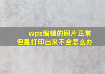 wps编辑的图片正常但是打印出来不全怎么办