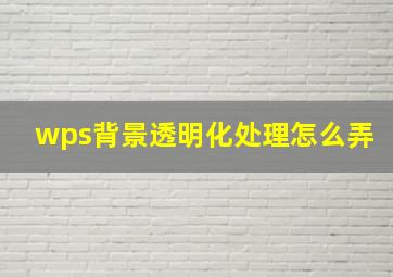 wps背景透明化处理怎么弄