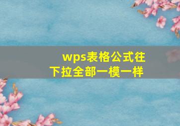 wps表格公式往下拉全部一模一样