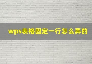 wps表格固定一行怎么弄的