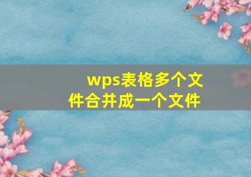 wps表格多个文件合并成一个文件